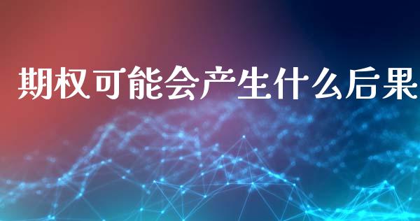 期权可能会产生什么后果_https://cj002.lansai.wang_会计问答_第1张