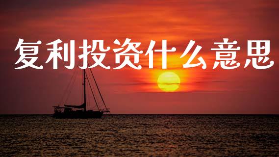复利投资什么意思_https://cj002.lansai.wang_理财问答_第1张