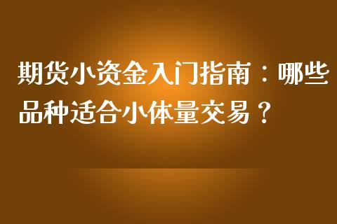 期货小资金入门指南：哪些品种适合小体量交易？_https://cj002.lansai.wang_会计问答_第1张