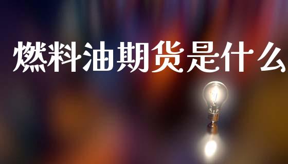 燃料油期货是什么_期货问答_第1张_财经百问网 燃料油期货是什么_https://cj002.lansai.wang_期货问答_第1张