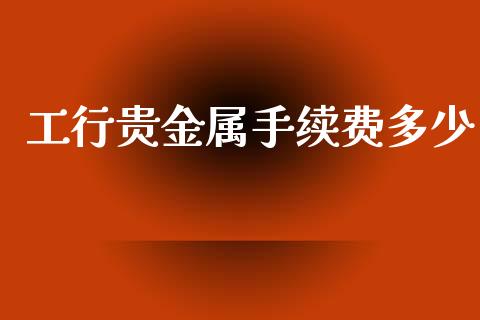 工行贵金属手续费多少_https://cj002.lansai.wang_财经百问_第1张