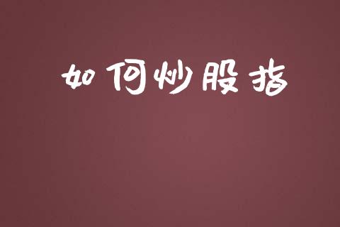 如何炒股指_https://cj002.lansai.wang_财经问答_第1张