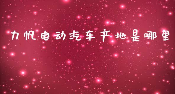 力帆电动汽车产地是哪里_https://cj002.lansai.wang_财经问答_第1张