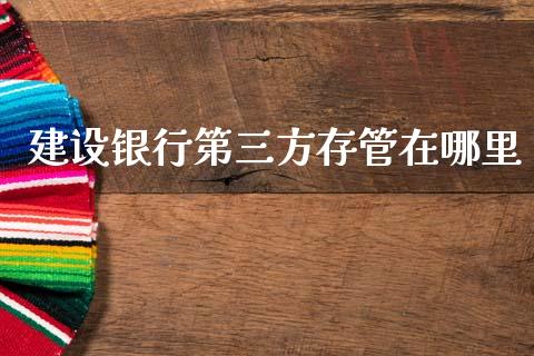建设银行第三方存管在哪里_https://cj002.lansai.wang_理财问答_第1张