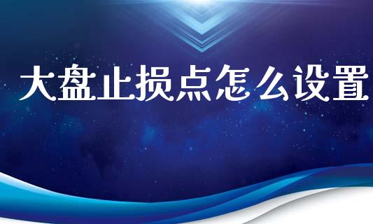 大盘止损点怎么设置_https://cj002.lansai.wang_股市问答_第1张