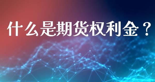 什么是期货权利金？_https://cj002.lansai.wang_财经问答_第1张