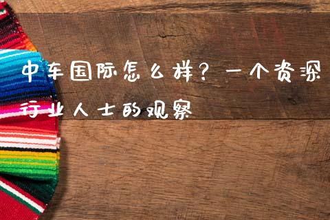 中车国际怎么样？一个资深行业人士的观察_https://cj002.lansai.wang_会计问答_第1张