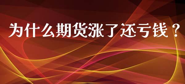 为什么期货涨了还亏钱？_https://cj002.lansai.wang_理财问答_第1张