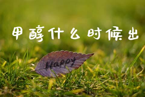 甲醇什么时候出_https://cj002.lansai.wang_期货问答_第1张
