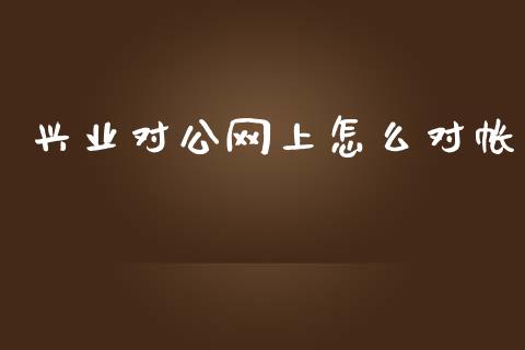兴业对公网上怎么对帐_https://cj002.lansai.wang_金融问答_第1张