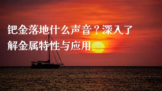 钯金落地什么声音？深入了解金属特性与应用_https://cj002.lansai.wang_理财问答_第1张