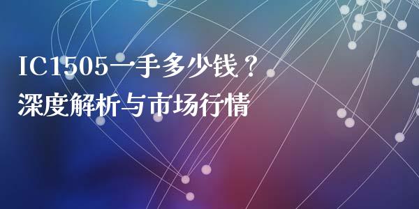 IC1505一手多少钱？深度解析与市场行情_https://cj002.lansai.wang_财经百问_第1张