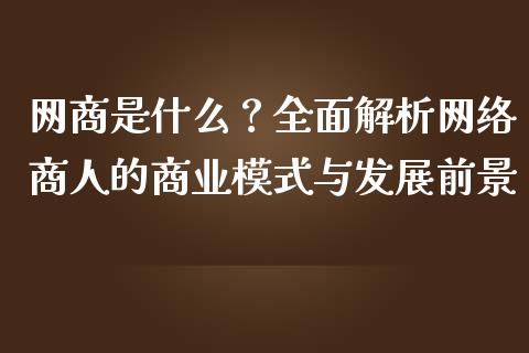 网商是什么？全面解析网络商人的商业模式与发展前景_https://cj002.lansai.wang_股市问答_第1张