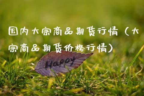 国内大宗商品期货行情（大宗商品期货价格行情）_https://cj002.lansai.wang_财经问答_第1张