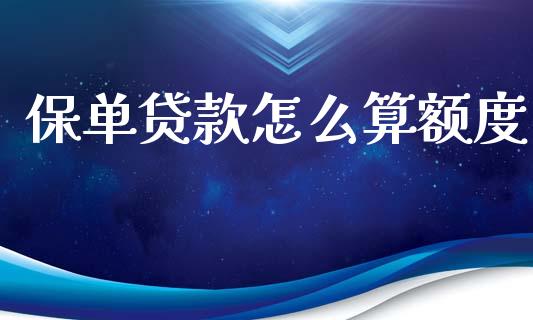 保单贷款怎么算额度_https://cj002.lansai.wang_保险问答_第1张