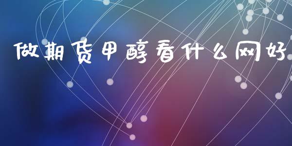 做期货甲醇看什么网好_https://cj002.lansai.wang_股市问答_第1张