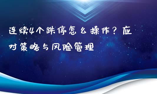 连续4个跌停怎么操作？应对策略与风险管理_https://cj002.lansai.wang_金融问答_第1张