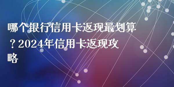 哪个银行信用卡返现最划算？2024年信用卡返现攻略_https://cj002.lansai.wang_保险问答_第1张