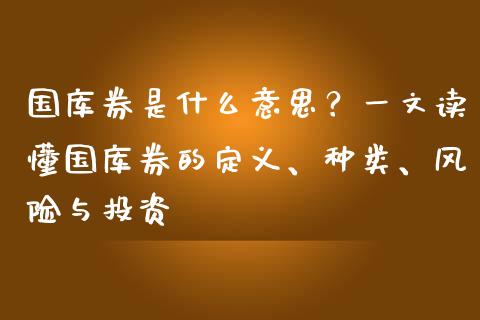 国库券是什么意思？一文读懂国库券的定义、种类、风险与投资_https://cj002.lansai.wang_理财问答_第1张