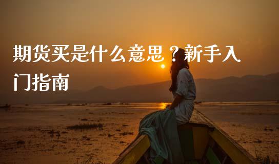 期货买是什么意思？新手入门指南_https://cj002.lansai.wang_金融问答_第1张