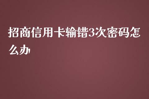招商信用卡输错3次密码怎么办_https://cj002.lansai.wang_金融问答_第1张