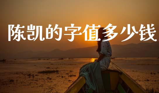 陈凯的字值多少钱_https://cj002.lansai.wang_财经问答_第1张