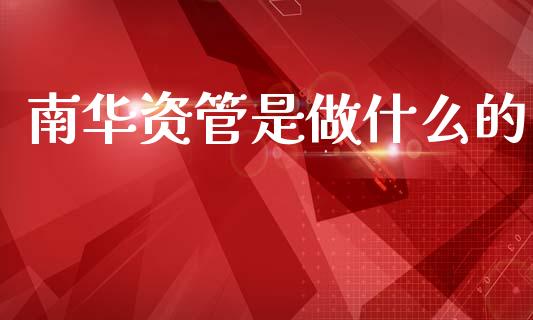 南华资管是做什么的_https://cj002.lansai.wang_财经问答_第1张