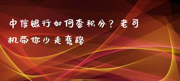 中信银行如何查积分？老司机带你少走弯路_https://cj002.lansai.wang_金融问答_第1张