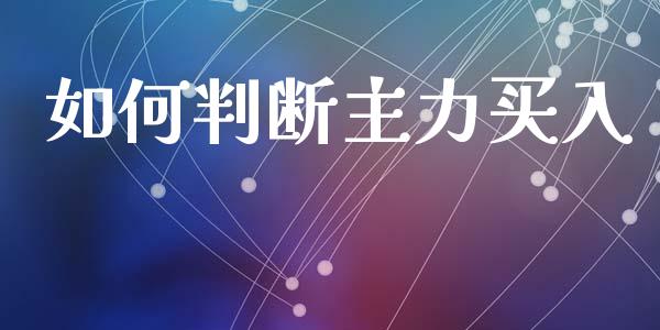 如何判断主力买入_https://cj002.lansai.wang_财经问答_第1张