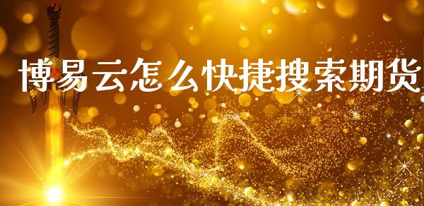 博易云怎么快捷搜索期货_https://cj002.lansai.wang_保险问答_第1张