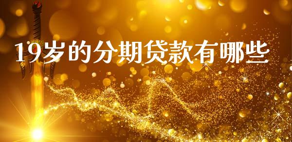 19岁的分期贷款有哪些_https://cj002.lansai.wang_股市问答_第1张