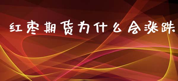 红枣期货为什么会涨跌_https://cj002.lansai.wang_保险问答_第1张