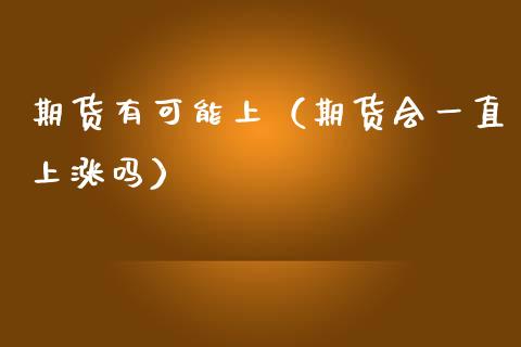期货有可能上(期货会一直上涨吗)_期货问答_第1张_财经百问网 期货有可能上(期货会一直上涨吗)_https://cj002.lansai.wang_期货问答_第1张