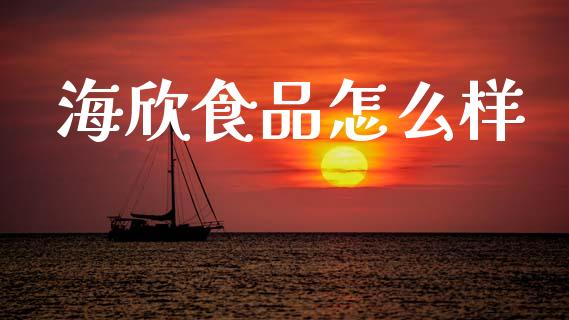 海欣食品怎么样_https://cj002.lansai.wang_财经问答_第1张