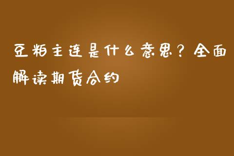 豆粕主连是什么意思？全面解读期货合约_https://cj002.lansai.wang_会计问答_第1张