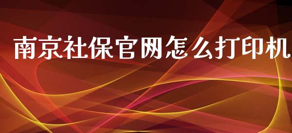 南京社保官网怎么打印机_https://cj002.lansai.wang_保险问答_第1张