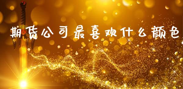 期货公司最喜欢什么颜色_https://cj002.lansai.wang_保险问答_第1张