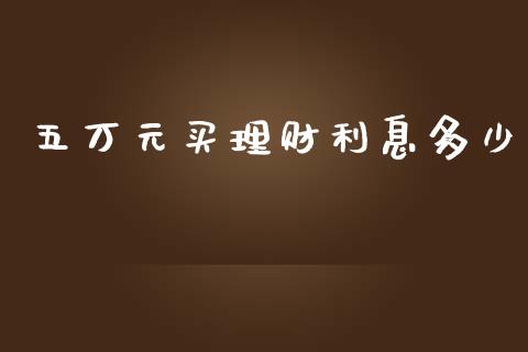 五万元买理财利息多少_https://cj002.lansai.wang_期货问答_第1张