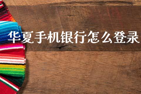 华夏手机银行怎么登录_https://cj002.lansai.wang_金融问答_第1张
