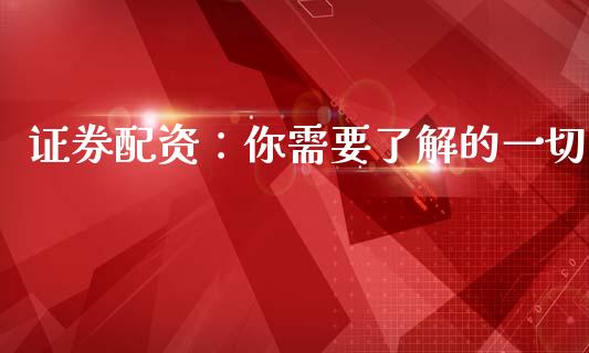 证券配资：你需要了解的一切_https://cj002.lansai.wang_保险问答_第1张