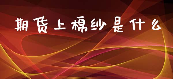 期货上棉纱是什么_金融问答_第1张_财经百问网 期货上棉纱是什么_https://cj002.lansai.wang_金融问答_第1张