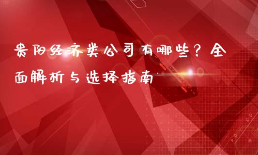 贵阳经济类公司有哪些？全面解析与选择指南_https://cj002.lansai.wang_股市问答_第1张