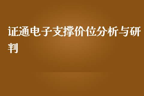 证通电子支撑价位分析与研判_https://cj002.lansai.wang_股市问答_第1张