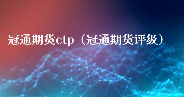 冠通期货ctp(冠通期货评级)_财经问答_第1张_财经百问网 冠通期货ctp(冠通期货评级)_https://cj002.lansai.wang_财经问答_第1张