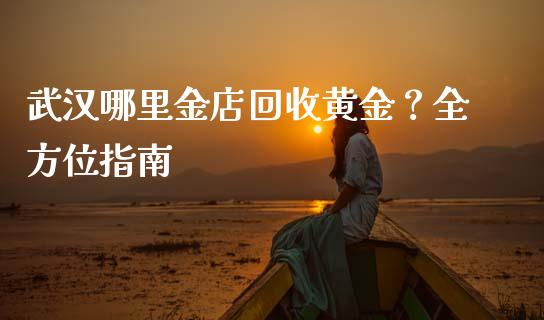 武汉哪里金店回收黄金?全方位指南_理财问答_第1张_财经百问网 武汉哪里金店回收黄金?全方位指南_https://cj002.lansai.wang_理财问答_第1张