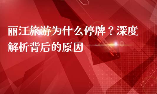 丽江旅游为什么停牌？深度解析背后的原因_https://cj002.lansai.wang_理财问答_第1张