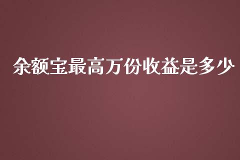 余额宝最高万份收益是多少_https://cj002.lansai.wang_保险问答_第1张