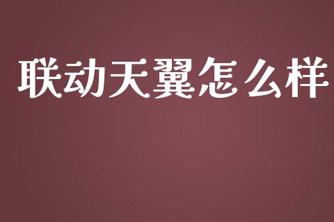 联动天翼怎么样_https://cj002.lansai.wang_金融问答_第1张