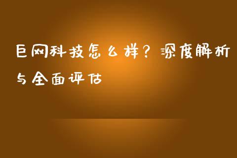 巨网科技怎么样？深度解析与全面评估_https://cj002.lansai.wang_金融问答_第1张