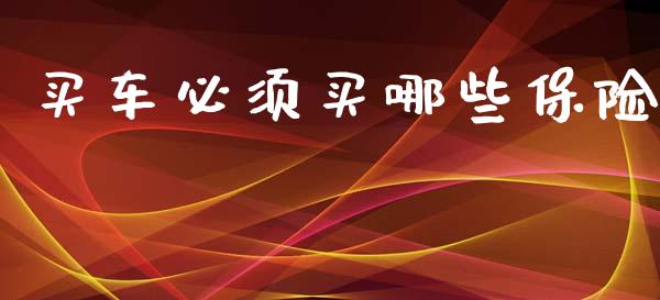 买车必须买哪些保险_https://cj002.lansai.wang_金融问答_第1张